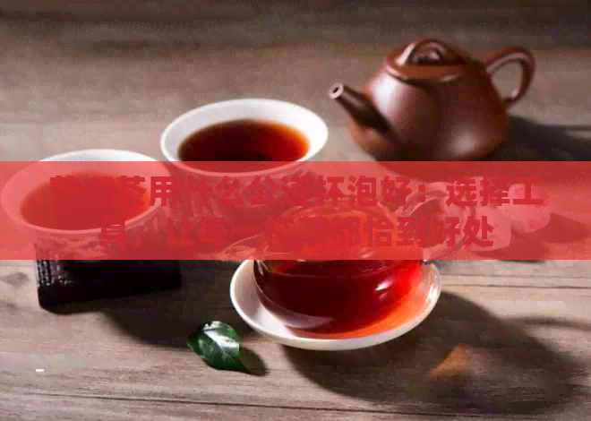 普洱茶用什么公道杯泡好：选择工具，让每一杯茶都恰到好处