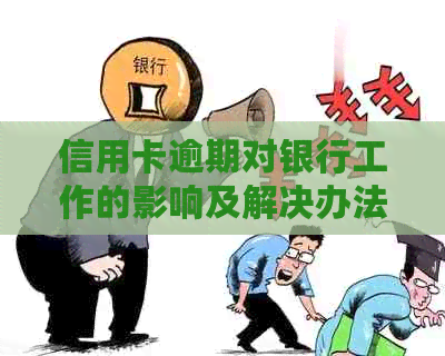 信用卡逾期对银行工作的影响及解决办法：一次全面的解答