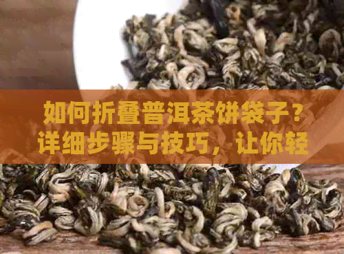 如何折叠普洱茶饼袋子？详细步骤与技巧，让你轻松完成折法！