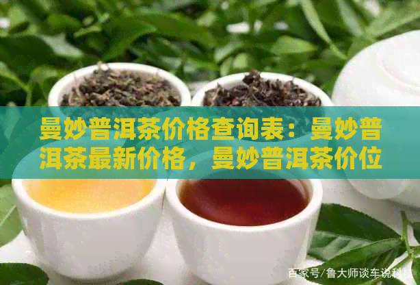 曼妙普洱茶价格查询表：曼妙普洱茶最新价格，曼妙普洱茶价位指南。