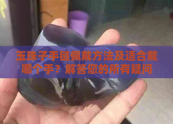 玉珠子手链佩戴方法及适合戴哪个手？解答您的所有疑问