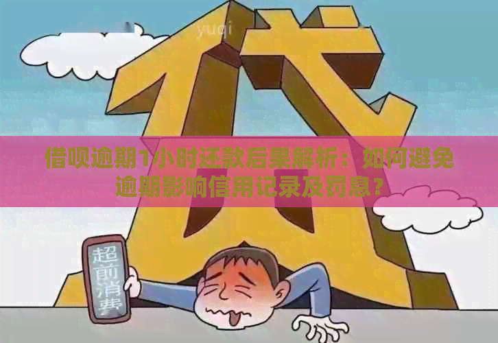 借呗逾期1小时还款后果解析：如何避免逾期影响信用记录及罚息？