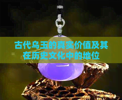 古代乌玉的真实价值及其在历史文化中的地位