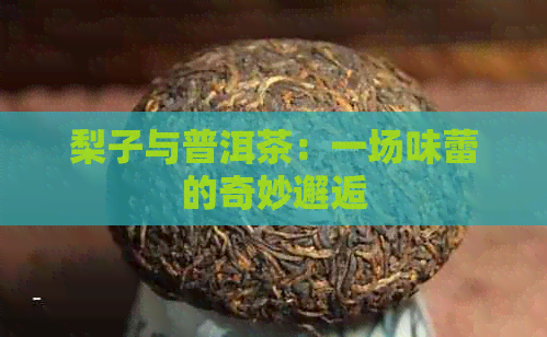 梨子与普洱茶：一场味蕾的奇妙邂逅