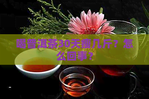 喝普洱茶30天瘦几斤？怎么回事？