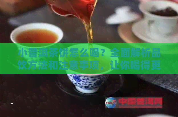 小普洱茶饼怎么喝？全面解析品饮方法和注意事项，让你喝得更好！