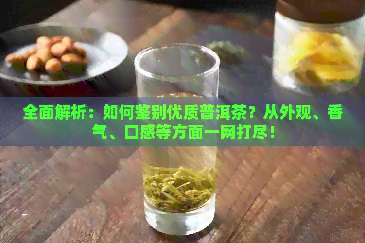 全面解析：如何鉴别优质普洱茶？从外观、香气、口感等方面一网打尽！