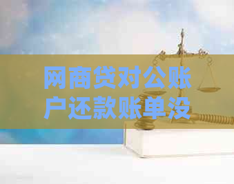 网商贷对公账户还款账单没少还怎么办，如何处理？