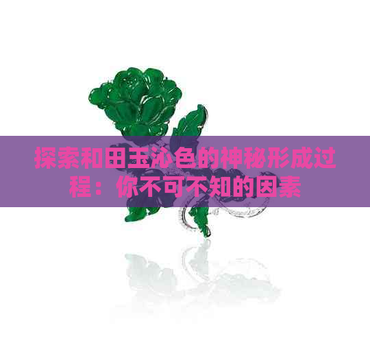 探索和田玉沁色的神秘形成过程：你不可不知的因素