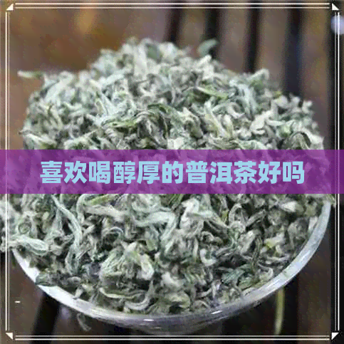 喜欢喝醇厚的普洱茶好吗