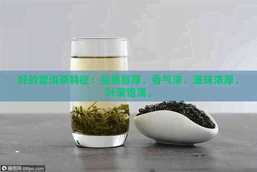 好的普洱茶特征：品质醇厚、香气浓、滋味浓厚、叶底饱满。