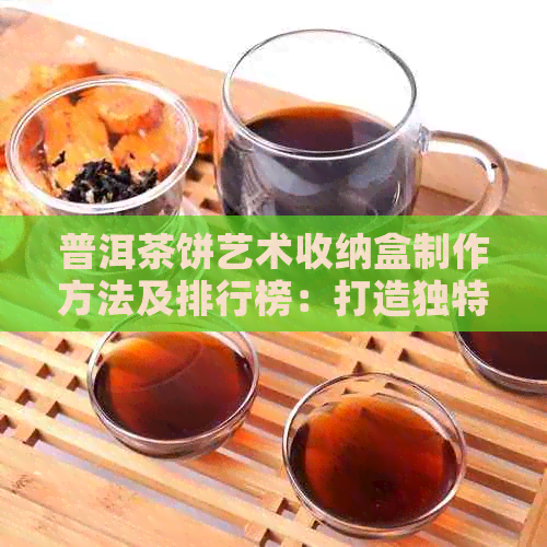 普洱茶饼艺术收纳盒制作方法及排行榜：打造独特摆件