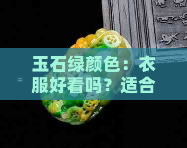 玉石绿颜色：衣服好看吗？适合黄皮肤吗？优点是什么？