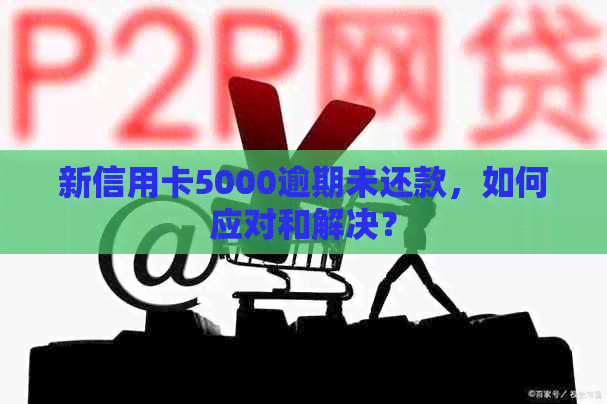 新信用卡5000逾期未还款，如何应对和解决？