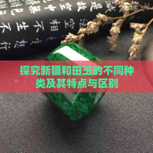 探究新疆和田玉的不同种类及其特点与区别