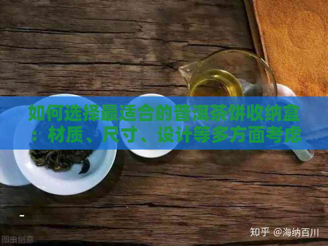 如何选择最适合的普洱茶饼收纳盒：材质、尺寸、设计等多方面考虑