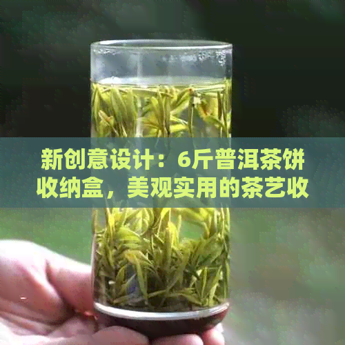 新创意设计：6斤普洱茶饼收纳盒，美观实用的茶艺收藏品