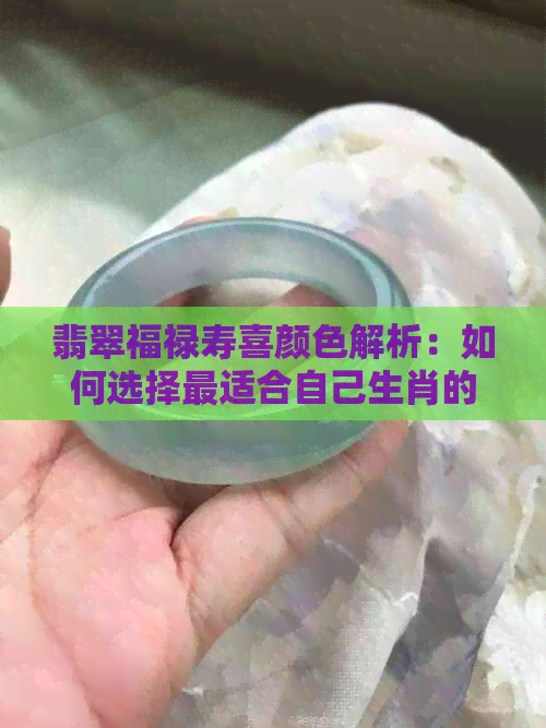 翡翠福禄寿喜颜色解析：如何选择最适合自己生肖的翡翠颜色？