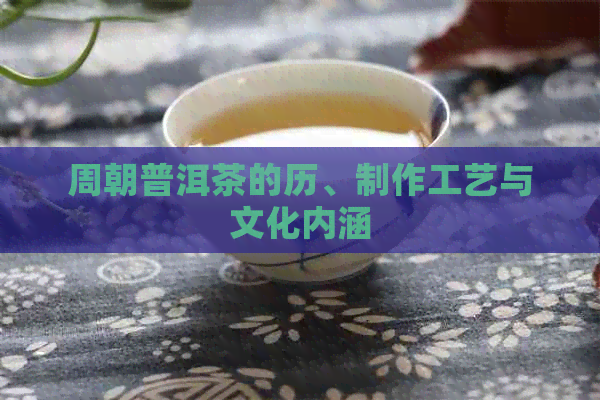 周朝普洱茶的历、制作工艺与文化内涵