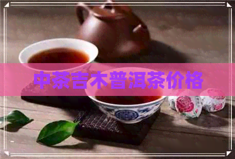 中茶吉木普洱茶价格