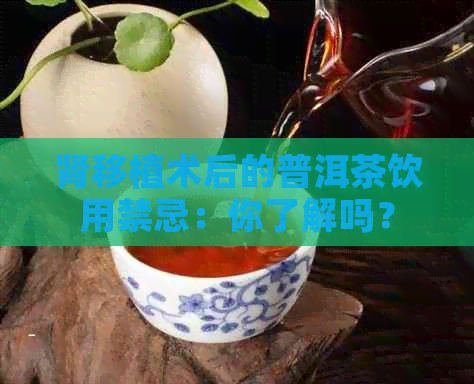 肾移植术后的普洱茶饮用禁忌：你了解吗？