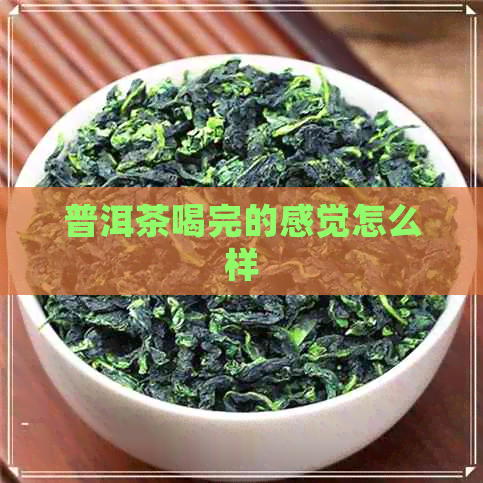 普洱茶喝完的感觉怎么样