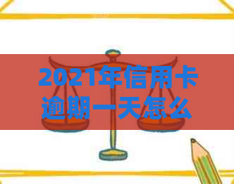 2021年信用卡逾期一天怎么办：处理流程和影响分析