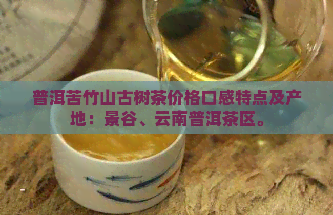 普洱苦竹山古树茶价格口感特点及产地：景谷、云南普洱茶区。