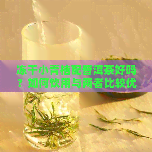 冻干小青桔配普洱茶好吗？如何饮用与两者比较优劣