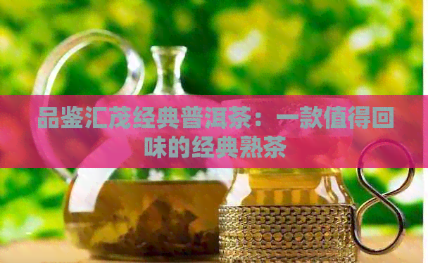 品鉴汇茂经典普洱茶：一款值得回味的经典熟茶