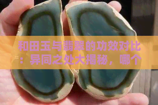 和田玉与翡翠的功效对比：异同之处大揭秘，哪个更有效？