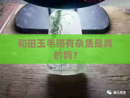 和田玉手镯有杂质是真的吗？