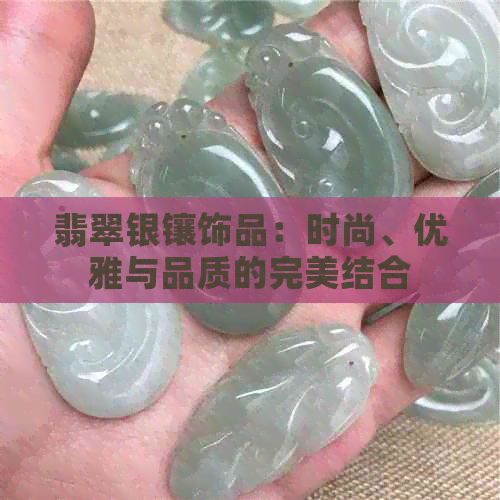 翡翠银镶饰品：时尚、优雅与品质的完美结合