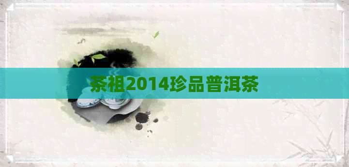 茶祖2014珍品普洱茶