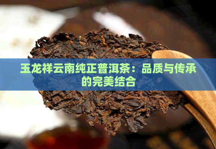 玉龙祥云南纯正普洱茶：品质与传承的完美结合