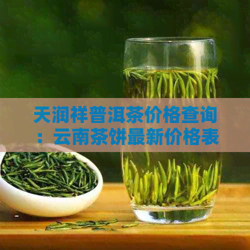 天润祥普洱茶价格查询：云南茶饼最新价格表