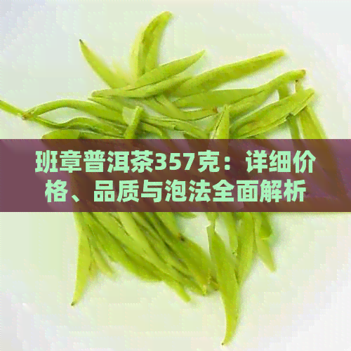 班章普洱茶357克：详细价格、品质与泡法全面解析，助您选购普洱茶