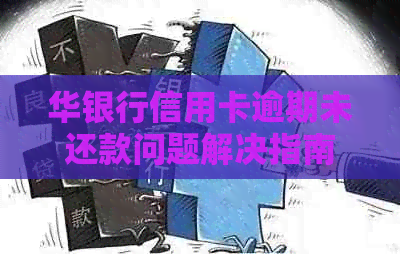 华银行信用卡逾期未还款问题解决指南：如何避免后果，处理流程详解