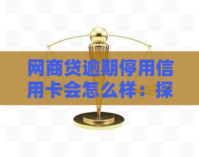 网商贷逾期停用信用卡会怎么样：探讨后果与应对策略