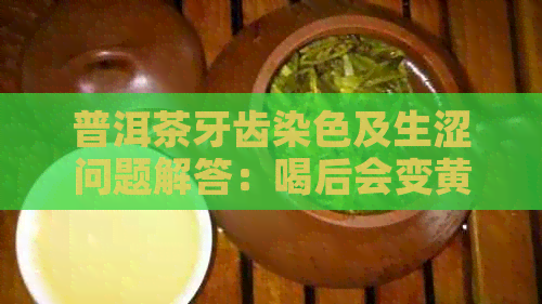 普洱茶牙齿染色及生涩问题解答：喝后会变黄吗？喉咙干了怎么办？