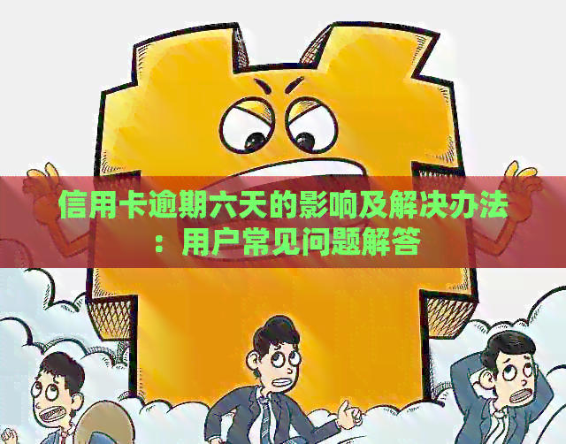 信用卡逾期六天的影响及解决办法：用户常见问题解答