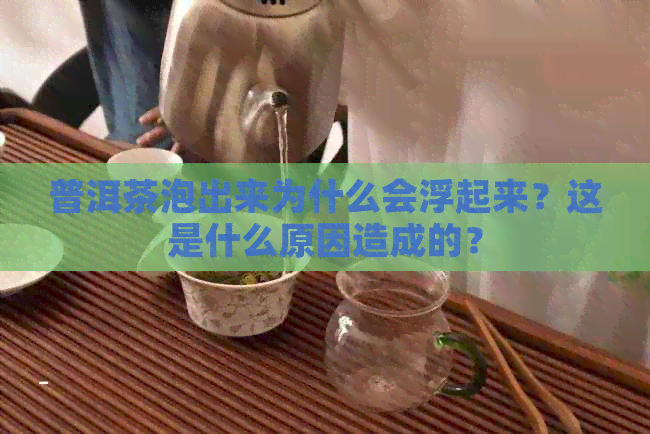 普洱茶泡出来为什么会浮起来？这是什么原因造成的？