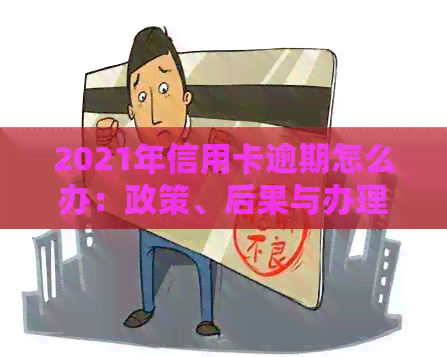 2021年信用卡逾期怎么办：政策、后果与办理流程详解