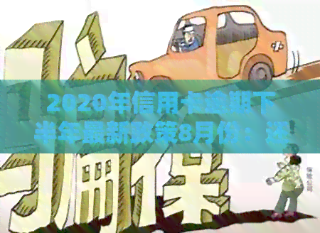 2020年信用卡逾期下半年最新政策8月份：还款与使用规定解析