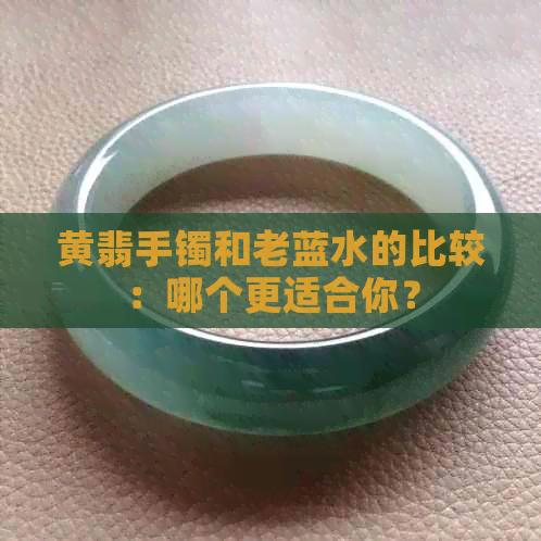 黄翡手镯和老蓝水的比较：哪个更适合你？