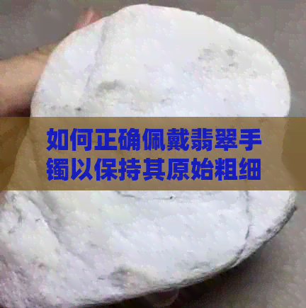 如何正确佩戴翡翠手镯以保持其原始粗细？避免手镯变细种的有效方法