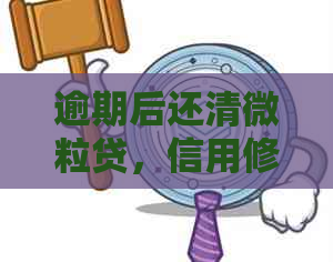 逾期后还清微粒贷，信用修复时间及恢复全解析