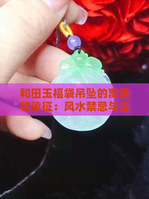 和田玉福袋吊坠的寓意和象征：风水禁忌与含义