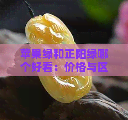 苹果绿和正阳绿哪个好看：价格与区别对比