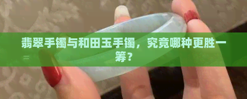 翡翠手镯与和田玉手镯，究竟哪种更胜一筹？